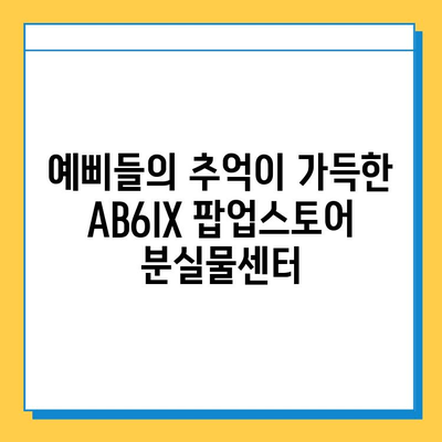 AB6IX 팝업스토어 분실물센터| 예삐들의 잃어버린 소중한 추억을 찾아드립니다! | AB6IX, 팝업스토어, 분실물, 팬 사인회, 이벤트