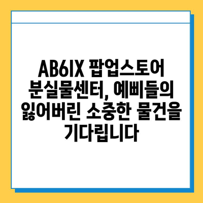 AB6IX 팝업스토어 분실물센터| 예삐들의 잃어버린 소중한 추억을 찾아드립니다! | AB6IX, 팝업스토어, 분실물, 팬 사인회, 이벤트