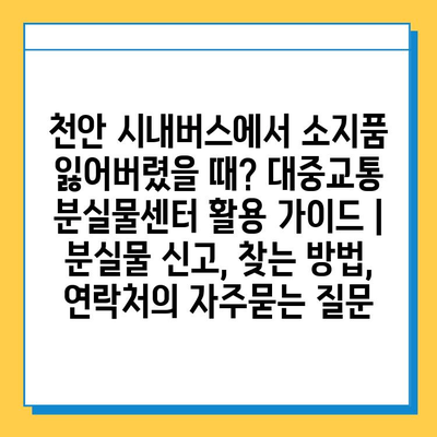 천안 시내버스에서 소지품 잃어버렸을 때? 대중교통 분실물센터 활용 가이드 | 분실물 신고, 찾는 방법, 연락처