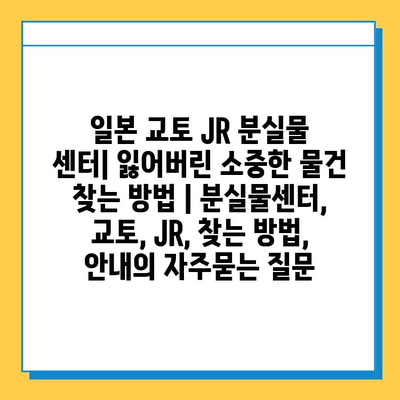 일본 교토 JR 분실물 센터| 잃어버린 소중한 물건 찾는 방법 | 분실물센터, 교토, JR, 찾는 방법, 안내