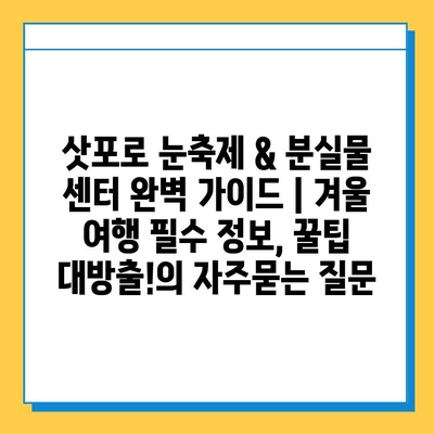 삿포로 눈축제 & 분실물 센터 완벽 가이드 | 겨울 여행 필수 정보, 꿀팁 대방출!