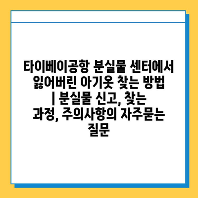 타이베이공항 분실물 센터에서 잃어버린 아기옷 찾는 방법 | 분실물 신고, 찾는 과정, 주의사항