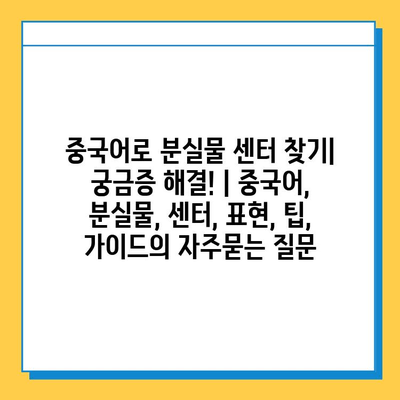 중국어로 분실물 센터 찾기| 궁금증 해결! | 중국어, 분실물, 센터, 표현, 팁, 가이드