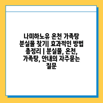 나미하노유 온천 가족탕 분실물 찾기| 효과적인 방법 총정리 | 분실물, 온천, 가족탕, 안내