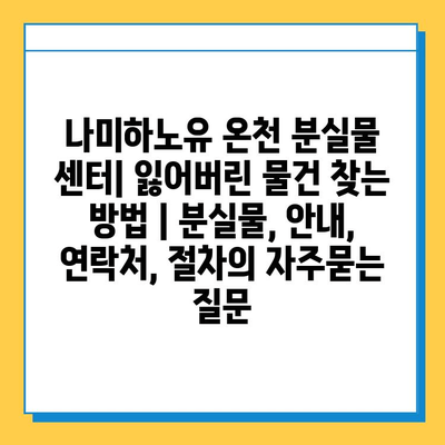 나미하노유 온천 분실물 센터| 잃어버린 물건 찾는 방법 | 분실물, 안내, 연락처, 절차