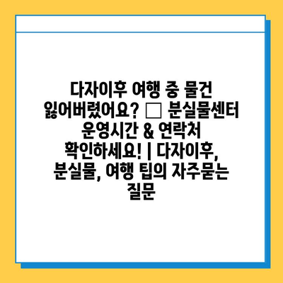 다자이후 여행 중 물건 잃어버렸어요? 😭 분실물센터 운영시간 & 연락처 확인하세요! | 다자이후, 분실물, 여행 팁