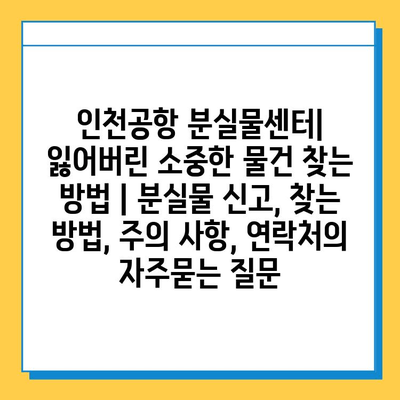 인천공항 분실물센터| 잃어버린 소중한 물건 찾는 방법 | 분실물 신고, 찾는 방법, 주의 사항, 연락처