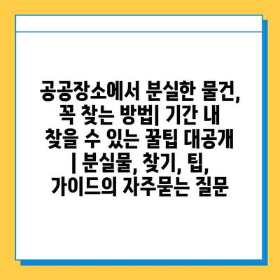 공공장소에서 분실한 물건, 꼭 찾는 방법| 기간 내 찾을 수 있는 꿀팁 대공개 | 분실물, 찾기, 팁, 가이드