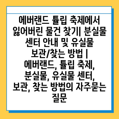 에버랜드 튤립 축제에서 잃어버린 물건 찾기| 분실물 센터 안내 및 유실물 보관/찾는 방법 | 에버랜드, 튤립 축제, 분실물, 유실물 센터, 보관, 찾는 방법