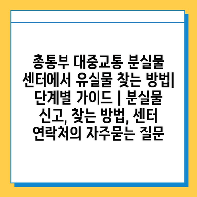 총통부 대중교통 분실물 센터에서 유실물 찾는 방법| 단계별 가이드 | 분실물 신고, 찾는 방법, 센터 연락처