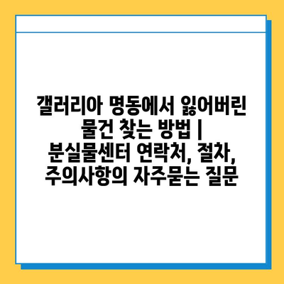 갤러리아 명동에서 잃어버린 물건 찾는 방법 | 분실물센터 연락처, 절차, 주의사항