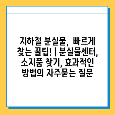 지하철 분실물,  빠르게 찾는 꿀팁! | 분실물센터, 소지품 찾기, 효과적인 방법