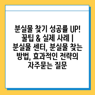 분실물 찾기 성공률 UP! 꿀팁 & 실제 사례 | 분실물 센터, 분실물 찾는 방법, 효과적인 전략