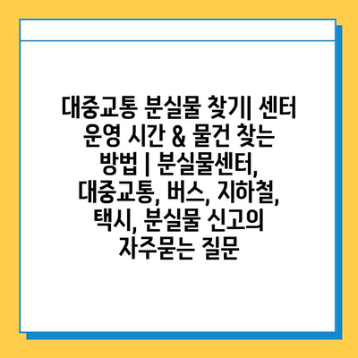 대중교통 분실물 찾기| 센터 운영 시간 & 물건 찾는 방법 | 분실물센터, 대중교통, 버스, 지하철, 택시, 분실물 신고