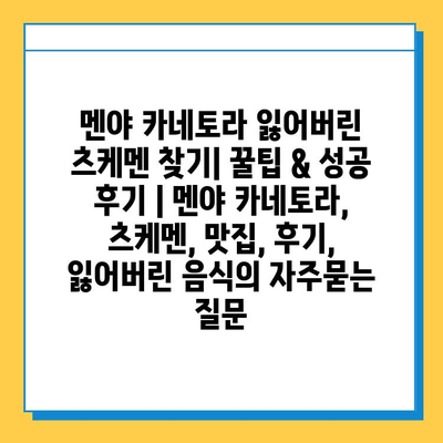 멘야 카네토라 잃어버린 츠케멘 찾기| 꿀팁 & 성공 후기 | 멘야 카네토라, 츠케멘, 맛집, 후기, 잃어버린 음식