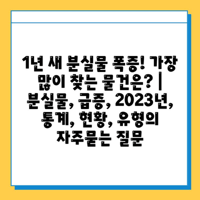 1년 새 분실물 폭증! 가장 많이 찾는 물건은? | 분실물, 급증, 2023년, 통계, 현황, 유형