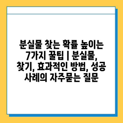 분실물 찾는 확률 높이는 7가지 꿀팁 | 분실물, 찾기, 효과적인 방법, 성공 사례