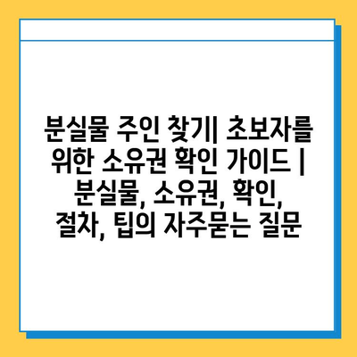 분실물 주인 찾기| 초보자를 위한 소유권 확인 가이드 | 분실물, 소유권, 확인, 절차, 팁