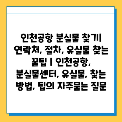 인천공항 분실물 찾기| 연락처, 절차, 유실물 찾는 꿀팁 | 인천공항, 분실물센터, 유실물, 찾는 방법, 팁