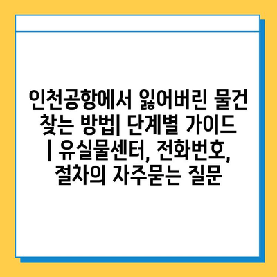 인천공항에서 잃어버린 물건 찾는 방법| 단계별 가이드 | 유실물센터, 전화번호, 절차