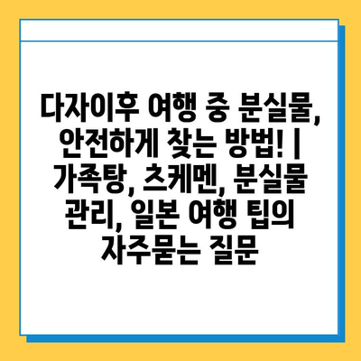 다자이후 여행 중 분실물, 안전하게 찾는 방법! | 가족탕, 츠케멘, 분실물 관리, 일본 여행 팁