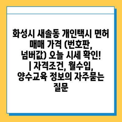 화성시 새솔동 개인택시 면허 매매 가격 (번호판, 넘버값) 오늘 시세 확인! | 자격조건, 월수입, 양수교육 정보