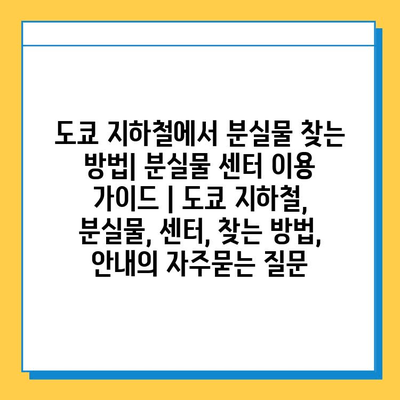 도쿄 지하철에서 분실물 찾는 방법| 분실물 센터 이용 가이드 | 도쿄 지하철, 분실물, 센터, 찾는 방법, 안내