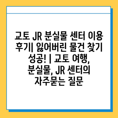 교토 JR 분실물 센터 이용 후기| 잃어버린 물건 찾기 성공! | 교토 여행, 분실물, JR 센터