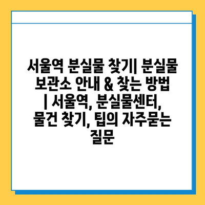 서울역 분실물 찾기| 분실물 보관소 안내 & 찾는 방법 | 서울역, 분실물센터, 물건 찾기, 팁