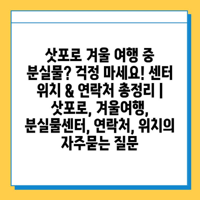 삿포로 겨울 여행 중 분실물? 걱정 마세요! 센터 위치 & 연락처 총정리 | 삿포로, 겨울여행, 분실물센터, 연락처, 위치