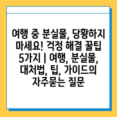 여행 중 분실물, 당황하지 마세요! 걱정 해결 꿀팁 5가지 | 여행, 분실물, 대처법, 팁, 가이드