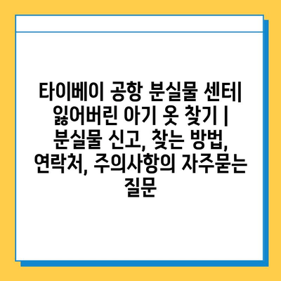 타이베이 공항 분실물 센터| 잃어버린 아기 옷 찾기 | 분실물 신고, 찾는 방법, 연락처, 주의사항