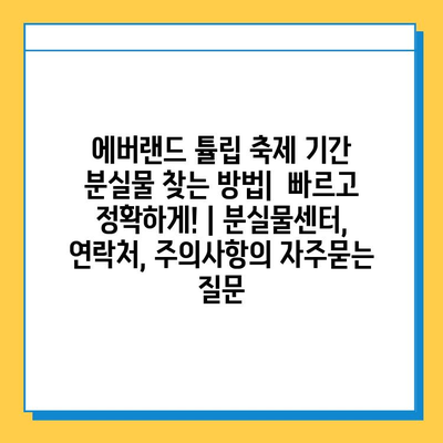 에버랜드 튤립 축제 기간 분실물 찾는 방법|  빠르고 정확하게! | 분실물센터, 연락처, 주의사항