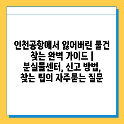 인천공항에서 잃어버린 물건 찾는 완벽 가이드 | 분실물센터, 신고 방법, 찾는 팁