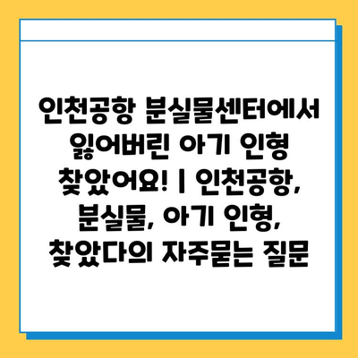 인천공항 분실물센터에서 잃어버린 아기 인형 찾았어요! | 인천공항, 분실물, 아기 인형, 찾았다