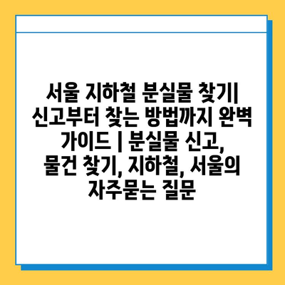 서울 지하철 분실물 찾기| 신고부터 찾는 방법까지 완벽 가이드 | 분실물 신고, 물건 찾기, 지하철, 서울