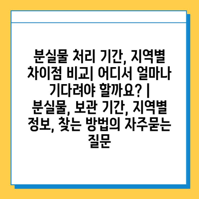 분실물 처리 기간, 지역별 차이점 비교| 어디서 얼마나 기다려야 할까요? | 분실물, 보관 기간, 지역별 정보, 찾는 방법