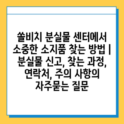 쏠비치 분실물 센터에서 소중한 소지품 찾는 방법 | 분실물 신고, 찾는 과정, 연락처, 주의 사항