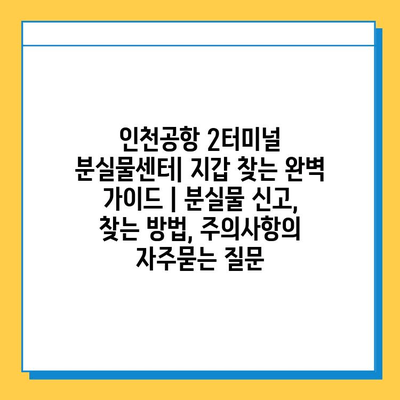 인천공항 2터미널 분실물센터| 지갑 찾는 완벽 가이드 | 분실물 신고, 찾는 방법, 주의사항