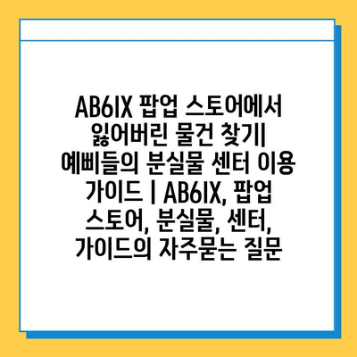 AB6IX 팝업 스토어에서 잃어버린 물건 찾기| 예삐들의 분실물 센터 이용 가이드 | AB6IX, 팝업 스토어, 분실물, 센터, 가이드