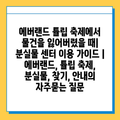 에버랜드 튤립 축제에서 물건을 잃어버렸을 때| 분실물 센터 이용 가이드 | 에버랜드, 튤립 축제, 분실물, 찾기, 안내