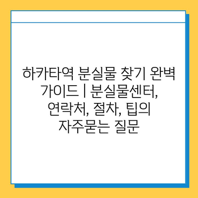 하카타역 분실물 찾기 완벽 가이드 | 분실물센터, 연락처, 절차, 팁