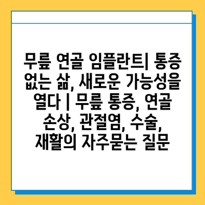 무릎 연골 임플란트| 통증 없는 삶, 새로운 가능성을 열다 | 무릎 통증, 연골 손상, 관절염, 수술, 재활