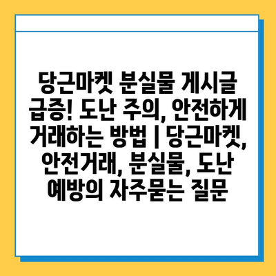 당근마켓 분실물 게시글 급증! 도난 주의, 안전하게 거래하는 방법 | 당근마켓, 안전거래, 분실물, 도난 예방