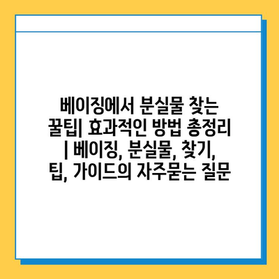 베이징에서 분실물 찾는 꿀팁| 효과적인 방법 총정리 | 베이징, 분실물, 찾기, 팁, 가이드