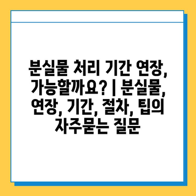 분실물 처리 기간 연장, 가능할까요? | 분실물, 연장, 기간, 절차, 팁