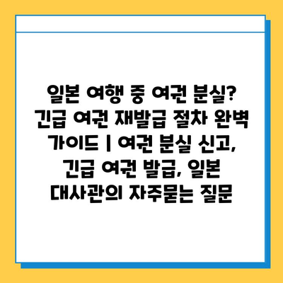 일본 여행 중 여권 분실? 긴급 여권 재발급 절차 완벽 가이드 | 여권 분실 신고, 긴급 여권 발급, 일본 대사관