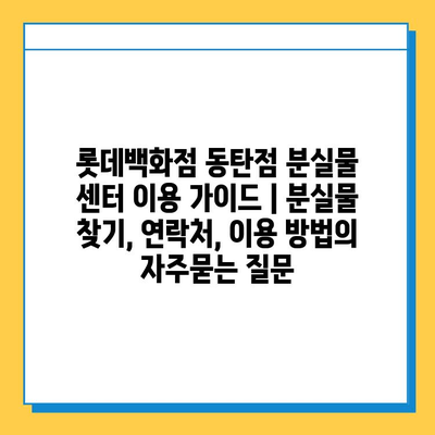 롯데백화점 동탄점 분실물 센터 이용 가이드 | 분실물 찾기, 연락처, 이용 방법