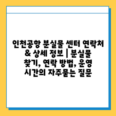 인천공항 분실물 센터 연락처 & 상세 정보 | 분실물 찾기, 연락 방법, 운영 시간