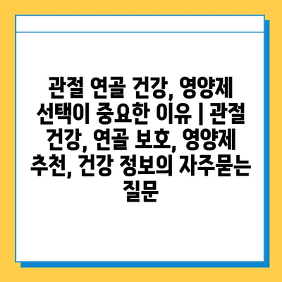 관절 연골 건강, 영양제 선택이 중요한 이유 | 관절 건강, 연골 보호, 영양제 추천, 건강 정보